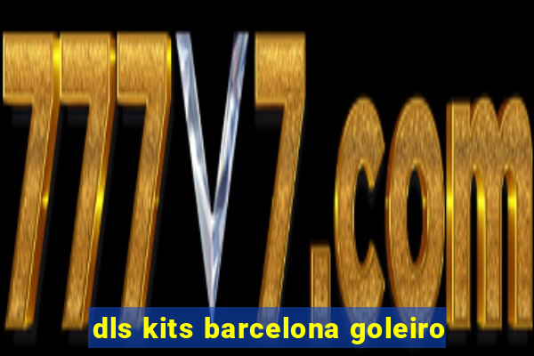 dls kits barcelona goleiro